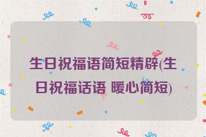 生日祝福语简短精辟(生日祝福话语 暖心简短)