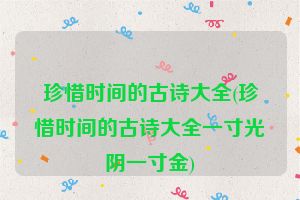 珍惜时间的古诗大全(珍惜时间的古诗大全一寸光阴一寸金)