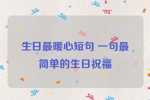 生日最暖心短句 一句最简单的生日祝福