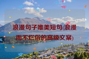 浪漫句子唯美短句(浪漫而不烂俗的高级文案)