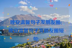 晚安温馨句子发朋友圈(晚安温馨句子发朋友圈短句)