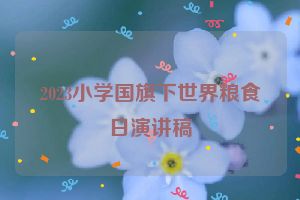 2023小学国旗下世界粮食日演讲稿