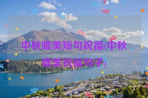 中秋唯美短句祝福(中秋唯美祝福句子)