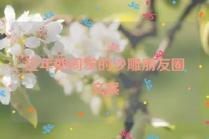过年期间发的沙雕朋友圈文案