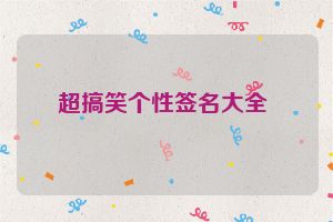 超搞笑个性签名大全 