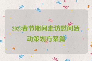 2023春节期间走访慰问活动策划方案篇