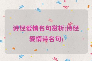 诗经爱情名句赏析(诗经爱情诗名句)