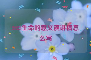 2023生命的意义演讲稿怎么写
