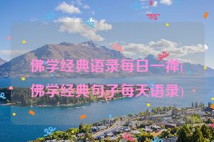 佛学经典语录每日一禅(佛学经典句子每天语录)