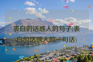 表白的话感人的句子(表白的话感人的一句话)