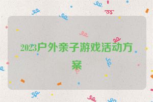 2023户外亲子游戏活动方案