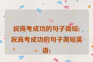 祝高考成功的句子简短(祝高考成功的句子简短英语)