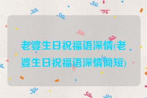 老婆生日祝福语深情(老婆生日祝福语深情简短)