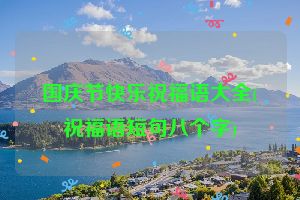 国庆节快乐祝福语大全(祝福语短句八个字)