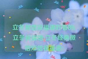 立冬微信祝福语好看的(立冬祝福语:立冬经典微信短信祝福语)