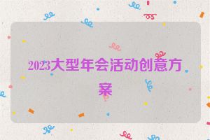 2023大型年会活动创意方案