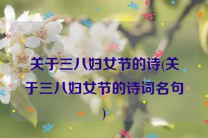 关于三八妇女节的诗(关于三八妇女节的诗词名句)