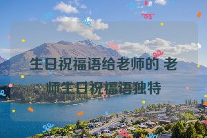 生日祝福语给老师的 老师生日祝福语独特