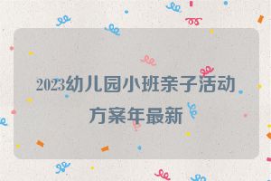 2023幼儿园小班亲子活动方案年最新