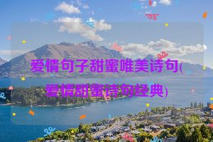爱情句子甜蜜唯美诗句(爱情甜蜜诗句经典)