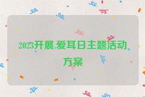 2023开展.爱耳日主题活动方案