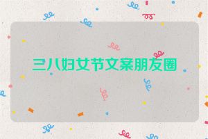 三八妇女节文案朋友圈