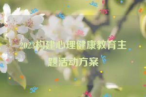 2023构建心理健康教育主题活动方案