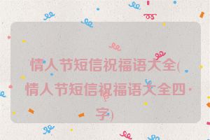 情人节短信祝福语大全(情人节短信祝福语大全四字)