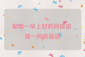 星期一早上好的问候语 周一的祝福语
