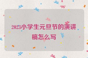 2023小学生元旦节的演讲稿怎么写