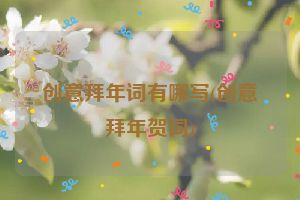创意拜年词有哪写(创意拜年贺词)