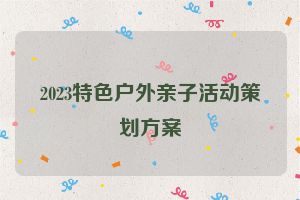 2023特色户外亲子活动策划方案