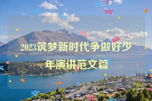 2023筑梦新时代争做好少年演讲范文篇