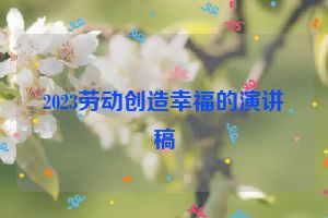 2023劳动创造幸福的演讲稿