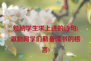 勉励学生求上进的诗句(激励同学们勤奋读书的格言)