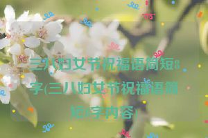 三八妇女节祝福语简短8字(三八妇女节祝福语简短8字内容)