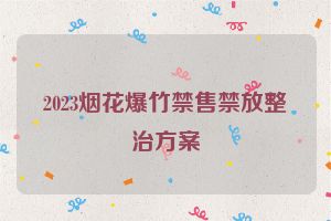 2023烟花爆竹禁售禁放整治方案