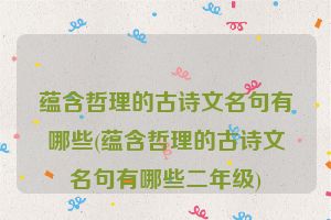 蕴含哲理的古诗文名句有哪些(蕴含哲理的古诗文名句有哪些二年级)