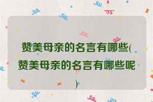 赞美母亲的名言有哪些(赞美母亲的名言有哪些呢)