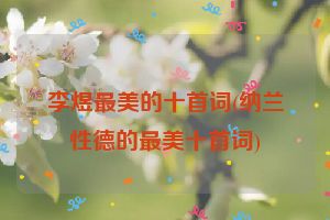 李煜最美的十首词(纳兰性德的最美十首词)
