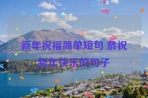 新年祝福简单短句 恭祝新年快乐的句子