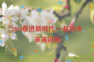 2023奋进新时代,一起向未来演讲稿