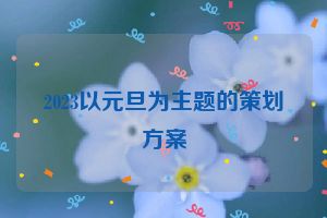 2023以元旦为主题的策划方案