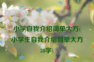小学自我介绍简单大方(小学生自我介绍简单大方30字)
