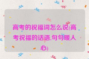 高考的祝福词怎么说(高考祝福的话语,句句暖人心)