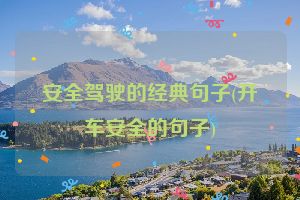 安全驾驶的经典句子(开车安全的句子)