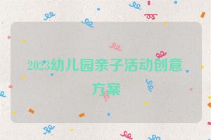 2023幼儿园亲子活动创意方案