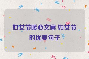 妇女节暖心文案 妇女节的优美句子