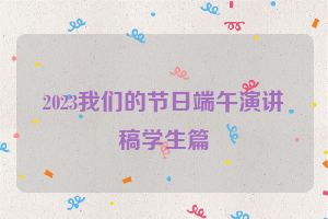 2023我们的节日端午演讲稿学生篇