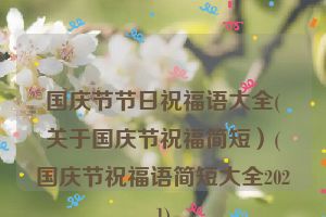 国庆节节日祝福语大全(关于国庆节祝福简短）(国庆节祝福语简短大全2021)